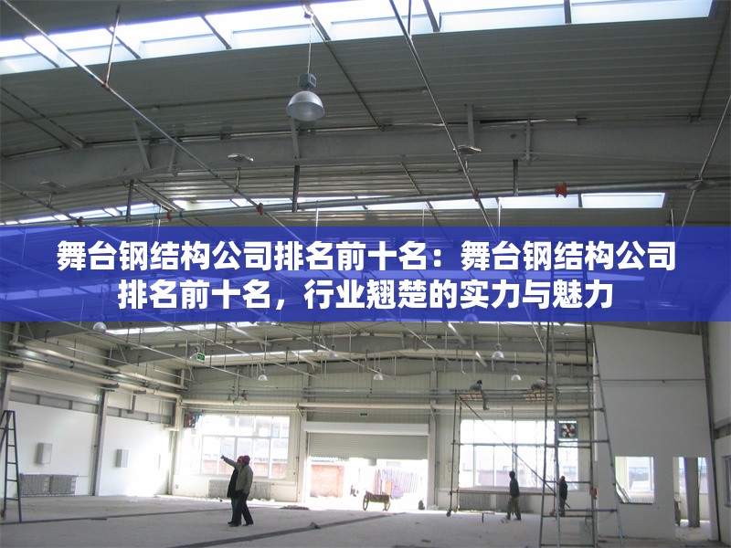舞臺鋼結(jié)構(gòu)公司排名前十名：舞臺鋼結(jié)構(gòu)公司排名前十名，行業(yè)翹楚的實(shí)力與魅力