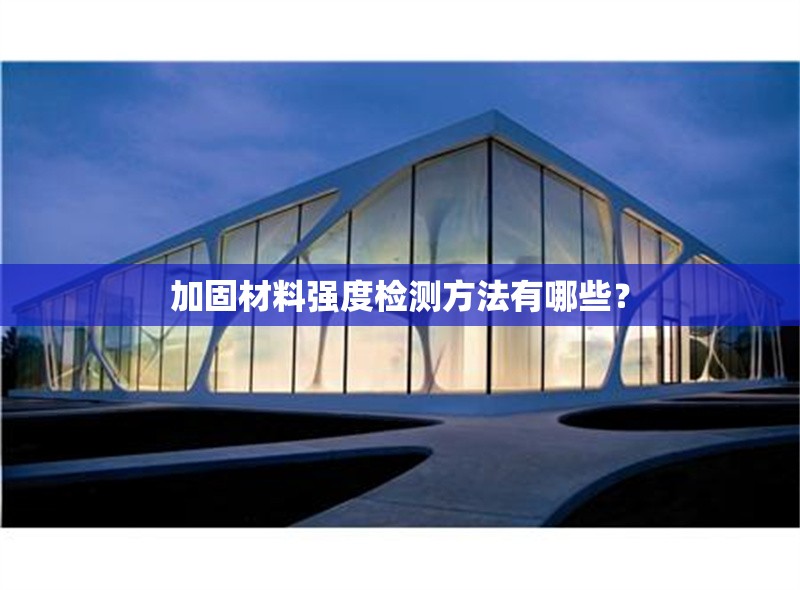 加固材料強度檢測方法有哪些？