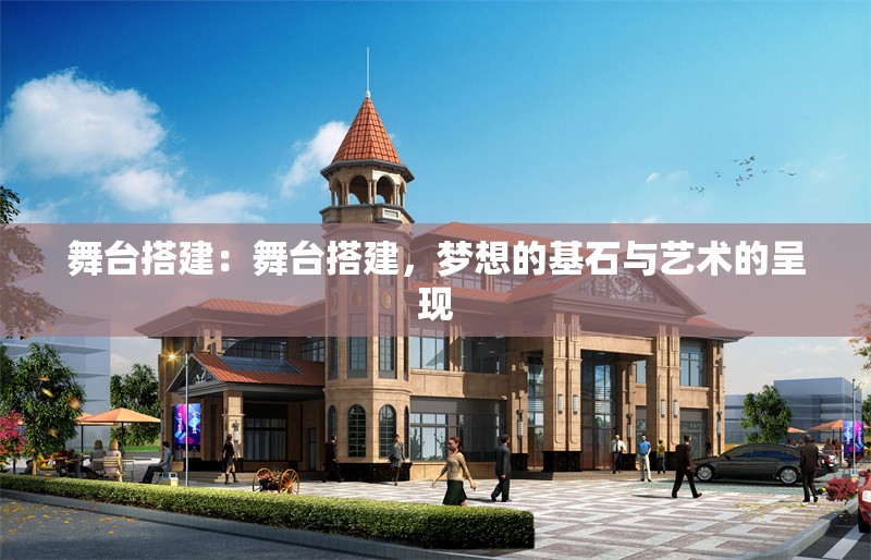 舞臺(tái)搭建:舞臺(tái)搭建,夢(mèng)想的基石與藝術(shù)的呈現(xiàn)