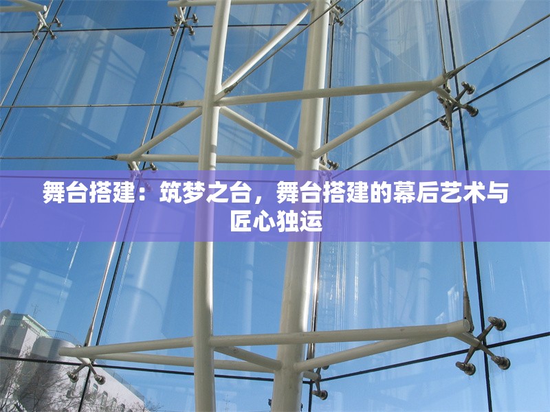 舞臺搭建：筑夢之臺，舞臺搭建的幕后藝術(shù)與匠心獨運(yùn) 行業(yè)新聞