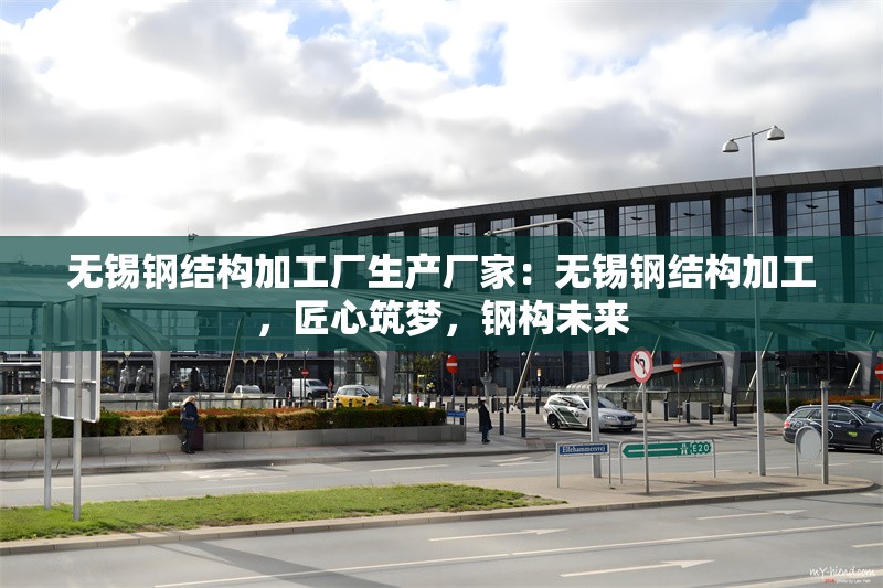 無(wú)錫鋼結(jié)構(gòu)加工廠生產(chǎn)廠家：無(wú)錫鋼結(jié)構(gòu)加工，匠心筑夢(mèng)，鋼構(gòu)未來(lái)