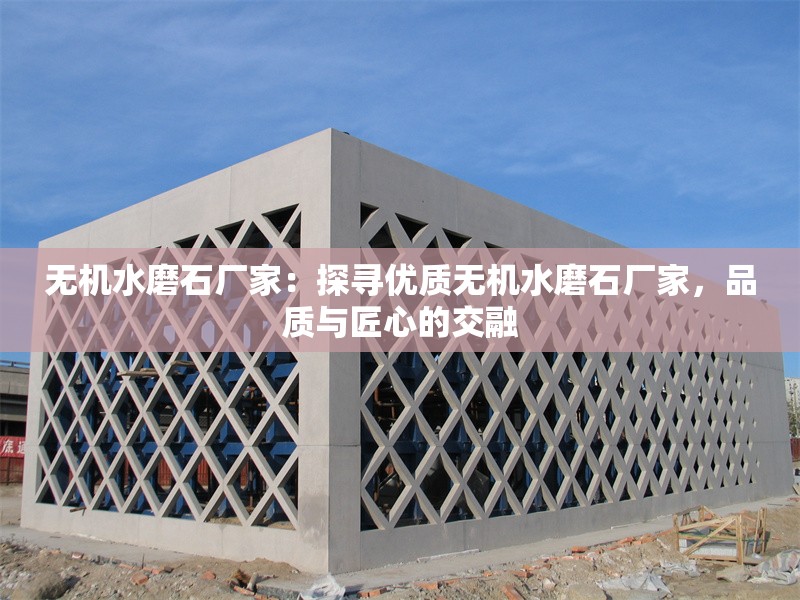 無(wú)機(jī)水磨石廠家：探尋優(yōu)質(zhì)無(wú)機(jī)水磨石廠家，品質(zhì)與匠心的交融