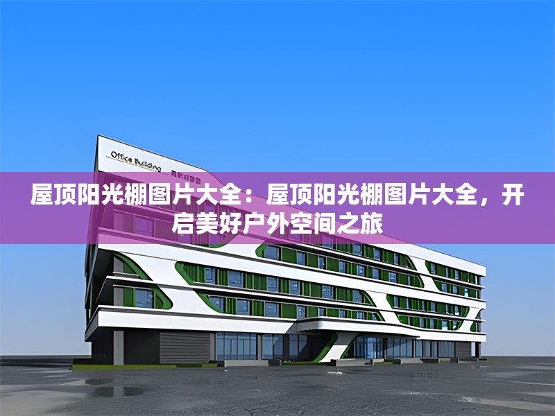 屋頂陽光棚圖片大全：屋頂陽光棚圖片大全，開啟美好戶外空間之旅