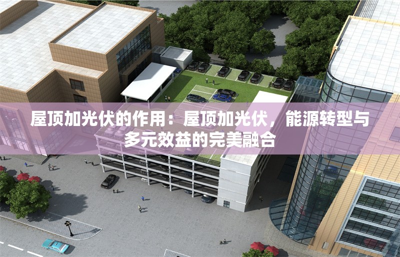 屋頂加光伏的作用：屋頂加光伏，能源轉(zhuǎn)型與多元效益的完美融合 行業(yè)新聞