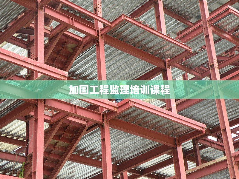 加固工程監(jiān)理培訓課程 行業(yè)新聞 第1張