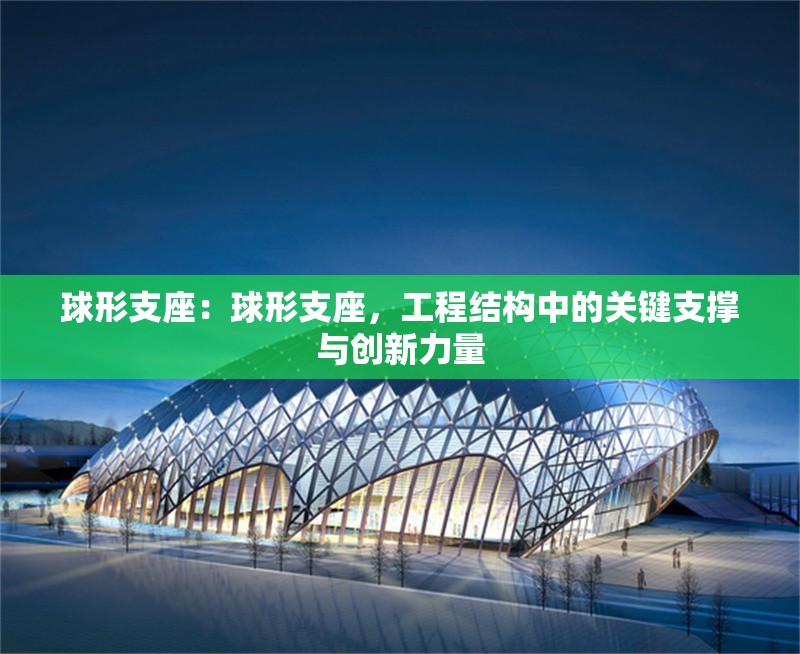球形支座：球形支座，工程結(jié)構(gòu)中的關(guān)鍵支撐與創(chuàng)新力量