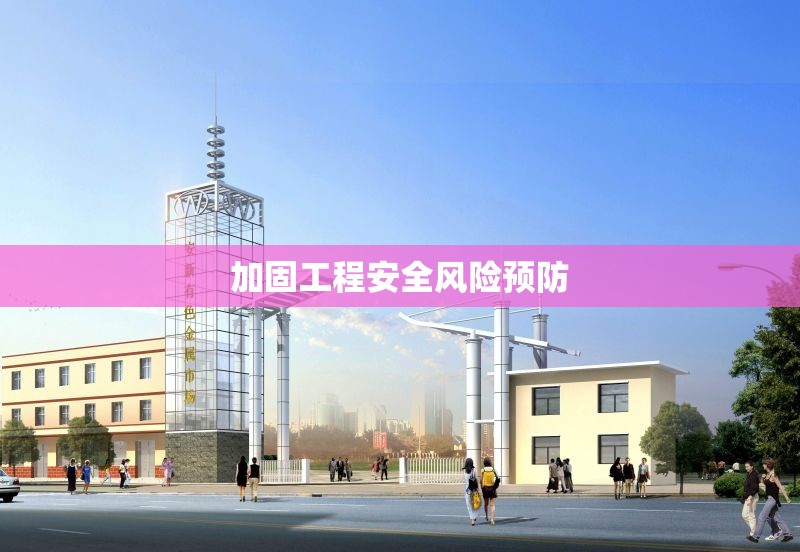 加固工程安全風(fēng)險預(yù)防