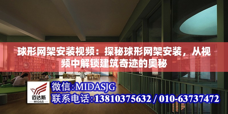 球形網(wǎng)架安裝視頻：探秘球形網(wǎng)架安裝，從視頻中解鎖建筑奇跡的奧秘