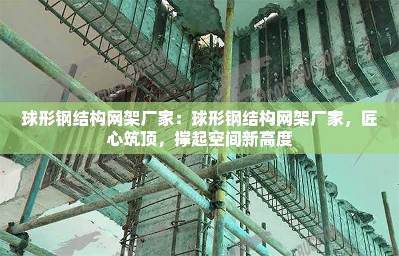 球形鋼結(jié)構(gòu)網(wǎng)架廠家：球形鋼結(jié)構(gòu)網(wǎng)架廠家，匠心筑頂，撐起空間新高度