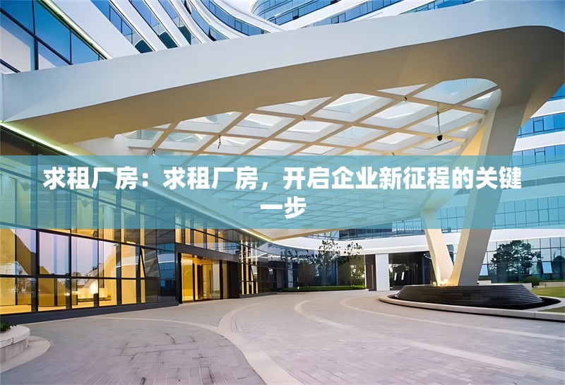 求租廠房：求租廠房，開啟企業(yè)新征程的關(guān)鍵一步 行業(yè)新聞