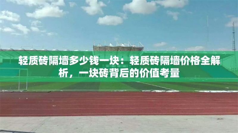 輕質(zhì)磚隔墻多少錢一塊：輕質(zhì)磚隔墻價格全解析，一塊磚背后的價值考量