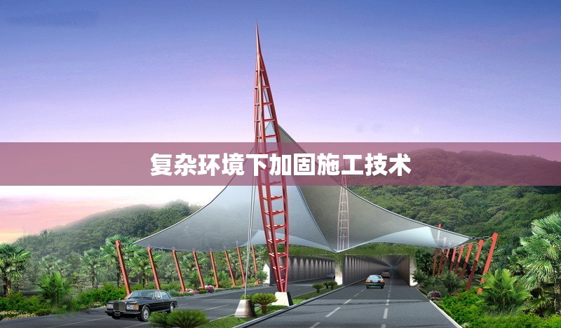 復雜環(huán)境下加固施工技術 行業(yè)新聞 第1張