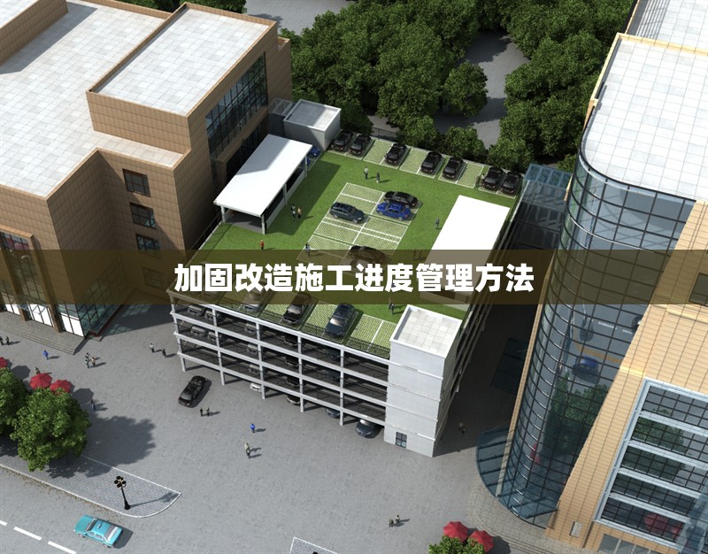 加固改造施工進度管理方法 行業(yè)新聞 第1張