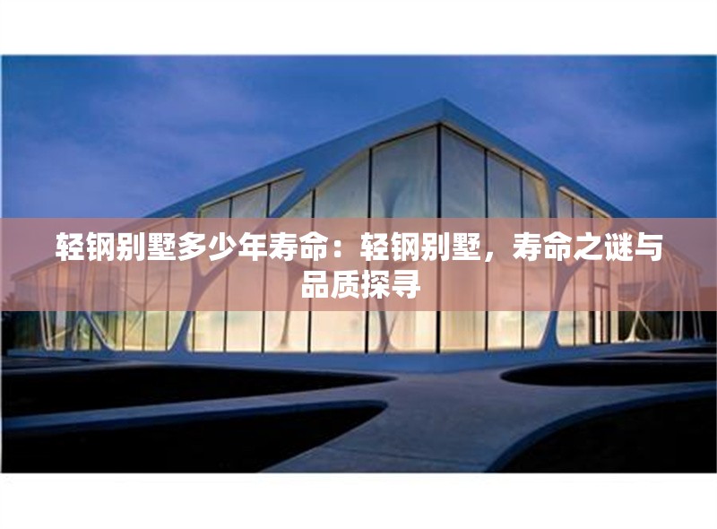 輕鋼別墅多少年壽命：輕鋼別墅，壽命之謎與品質(zhì)探尋 行業(yè)新聞