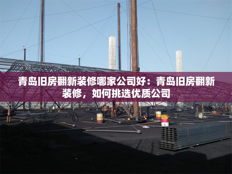 青島舊房翻新裝修哪家公司好：青島舊房翻新裝修，如何挑選優(yōu)質(zhì)公司 行業(yè)新聞