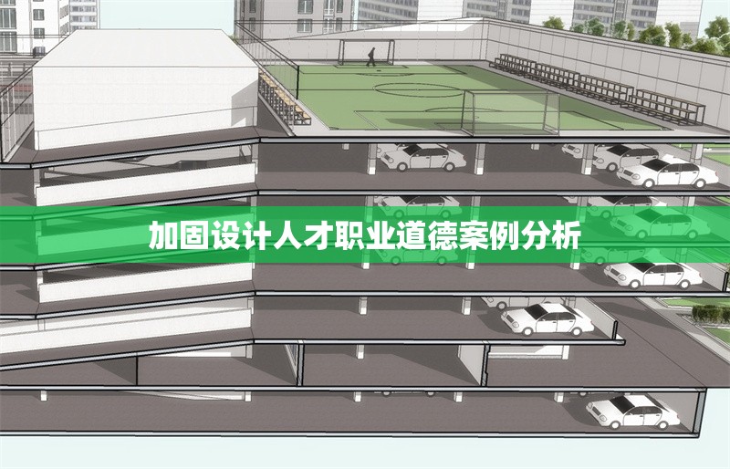 加固設(shè)計(jì)人才職業(yè)道德案例分析 行業(yè)新聞 第1張