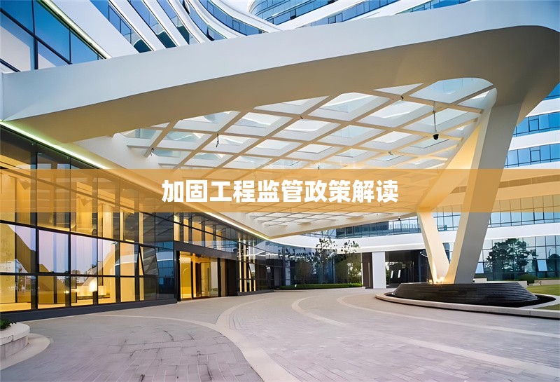 加固工程監(jiān)管政策解讀 行業(yè)新聞 第1張