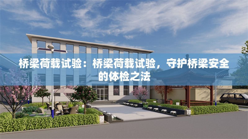 橋梁荷載試驗(yàn)：橋梁荷載試驗(yàn)，守護(hù)橋梁安全的體檢之法