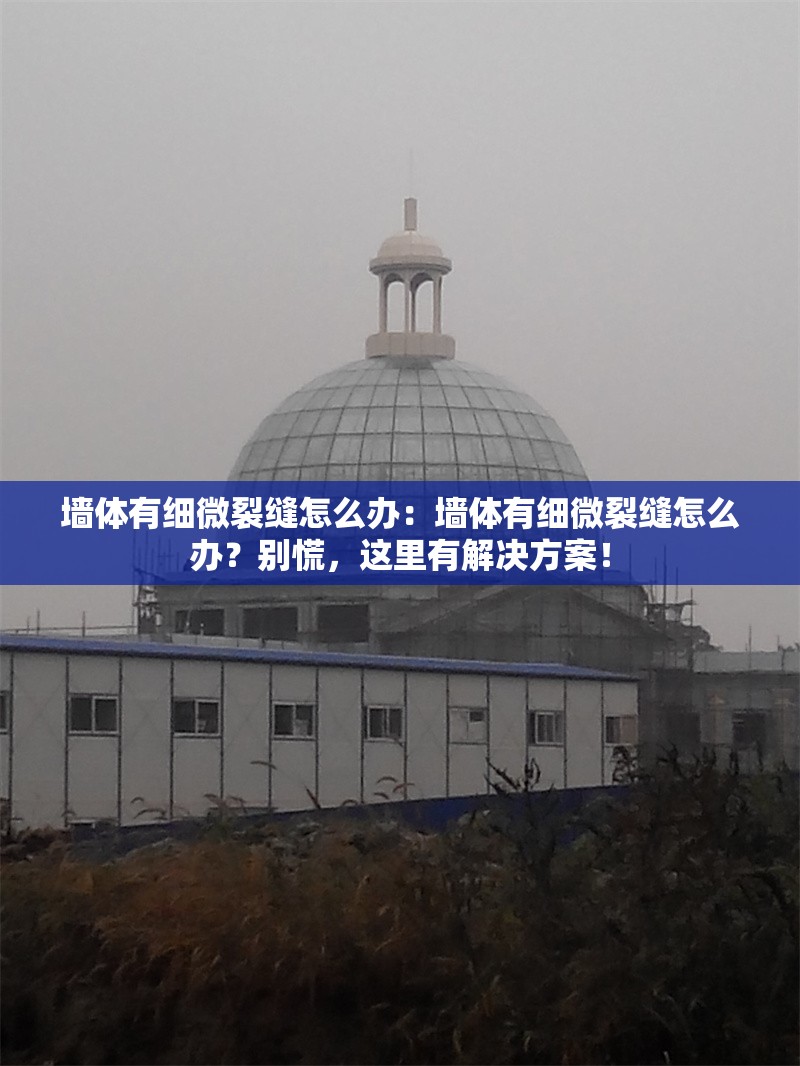 墻體有細(xì)微裂縫怎么辦：墻體有細(xì)微裂縫怎么辦？別慌，這里有解決方案！ 行業(yè)新聞