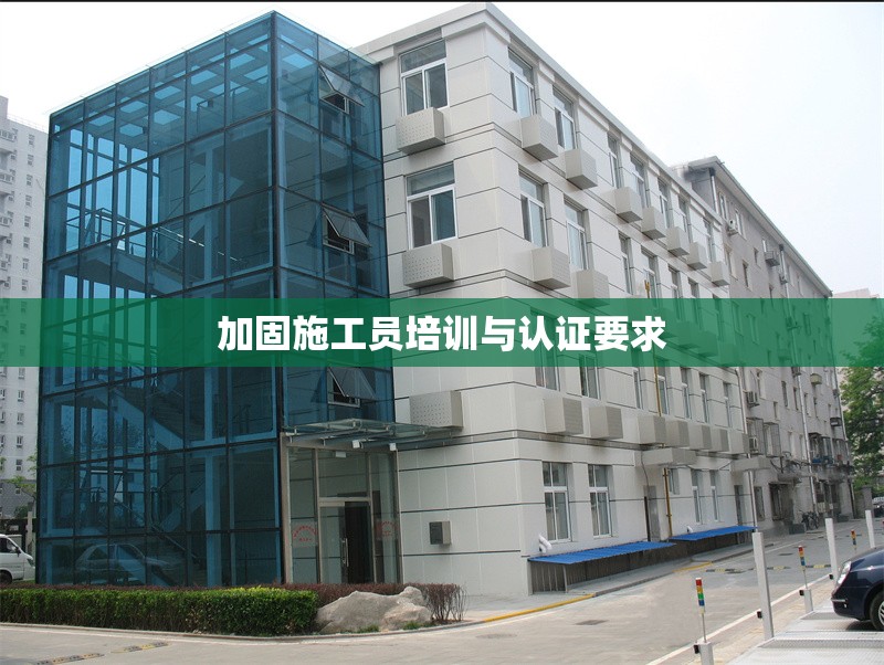 加固施工員培訓(xùn)與認(rèn)證要求 行業(yè)新聞 第1張