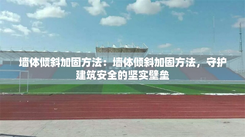 墻體傾斜加固方法：墻體傾斜加固方法，守護(hù)建筑安全的堅(jiān)實(shí)壁壘