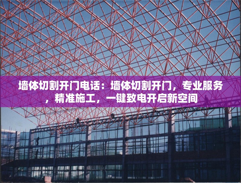 墻體切割開(kāi)門(mén)電話：墻體切割開(kāi)門(mén)，專(zhuān)業(yè)服務(wù)，精準(zhǔn)施工，一鍵致電開(kāi)啟新空間 行業(yè)新聞