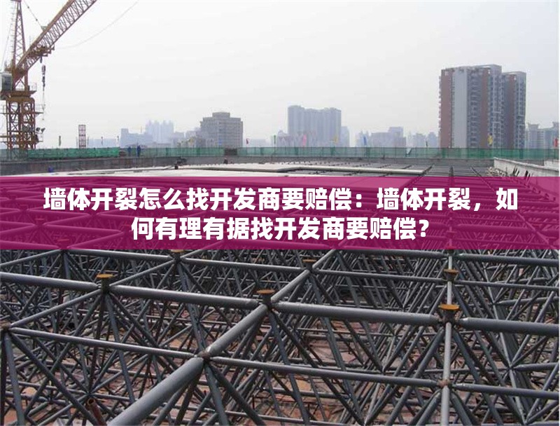 墻體開裂怎么找開發(fā)商要賠償：墻體開裂，如何有理有據(jù)找開發(fā)商要賠償？