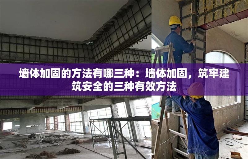 墻體加固的方法有哪三種：墻體加固，筑牢建筑安全的三種有效方法