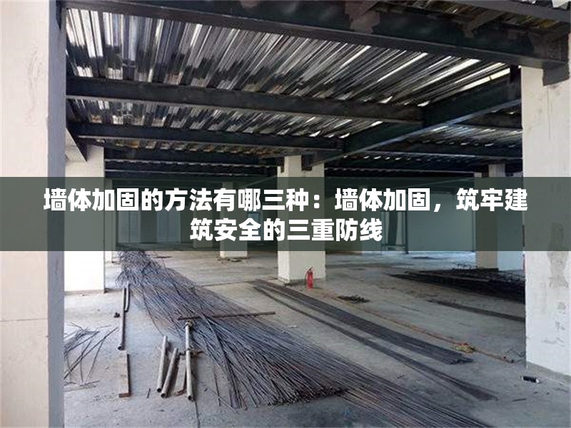 墻體加固的方法有哪三種：墻體加固，筑牢建筑安全的三重防線