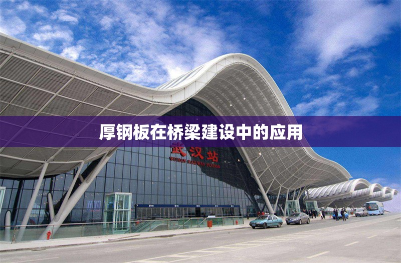 厚鋼板在橋梁建設中的應用 行業(yè)新聞 厚鋼板在橋梁建設中的應用 行業(yè)新聞