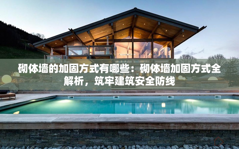 砌體墻的加固方式有哪些：砌體墻加固方式全解析，筑牢建筑安全防線