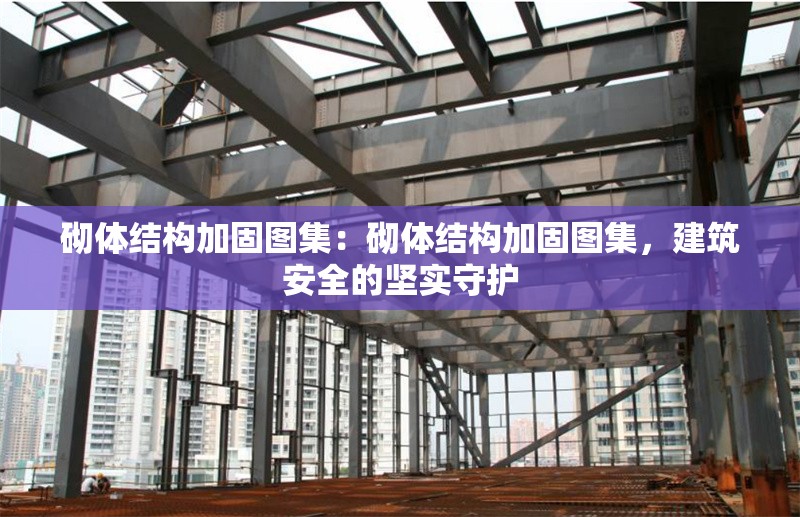 砌體結(jié)構(gòu)加固圖集：砌體結(jié)構(gòu)加固圖集，建筑安全的堅實守護