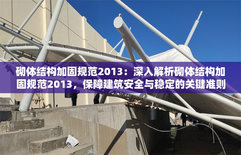 砌體結構加固規(guī)范2013：深入解析砌體結構加固規(guī)范2013，保障建筑安全與穩(wěn)定的關鍵準則