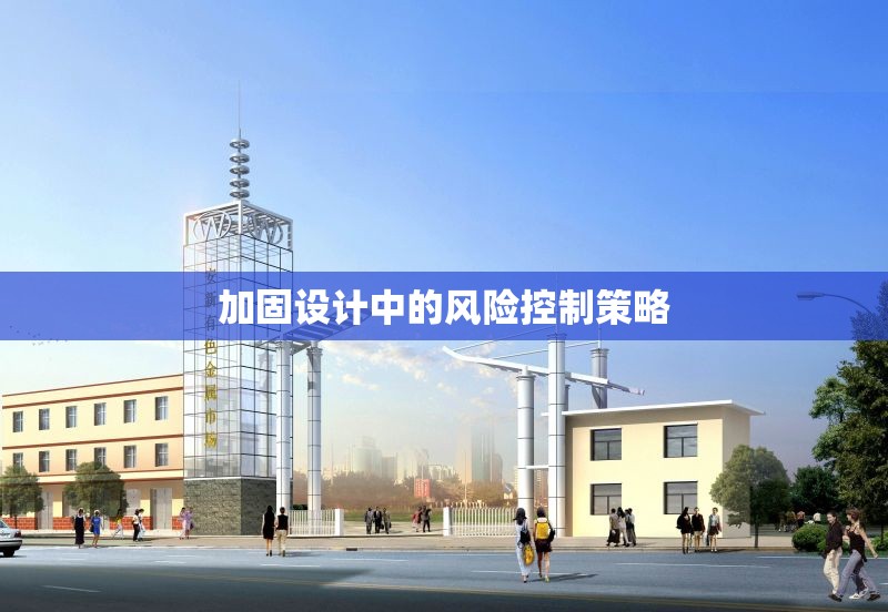 加固設(shè)計(jì)中的風(fēng)險(xiǎn)控制策略