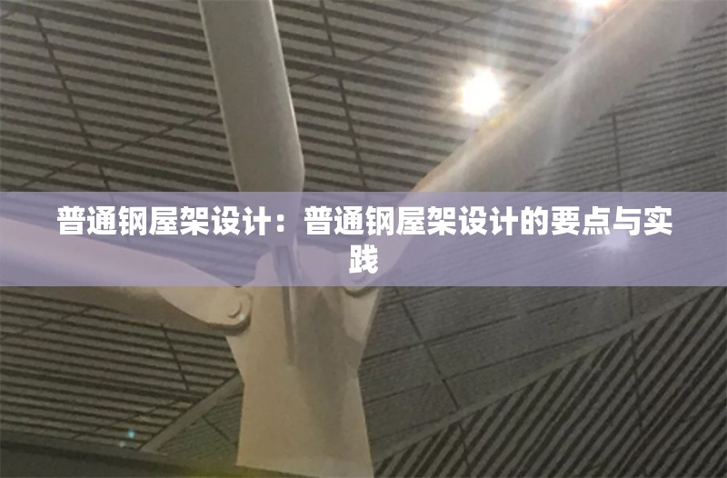 普通鋼屋架設(shè)計：普通鋼屋架設(shè)計的要點與實踐