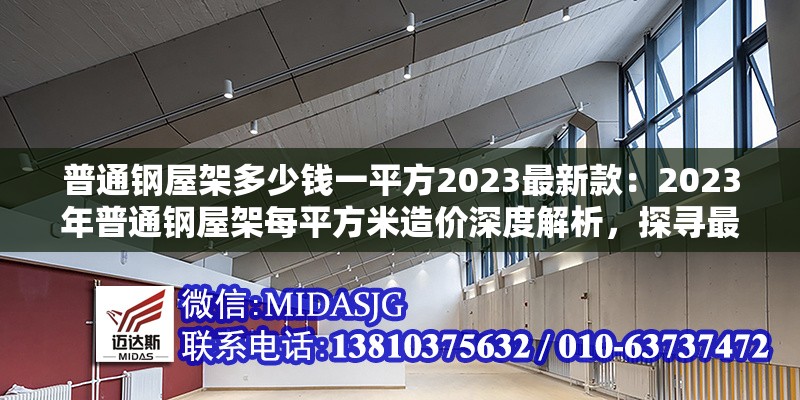 普通鋼屋架多少錢一平方2023最新款：2023年普通鋼屋架每平方米造價深度解析，探尋最新款價格奧秘