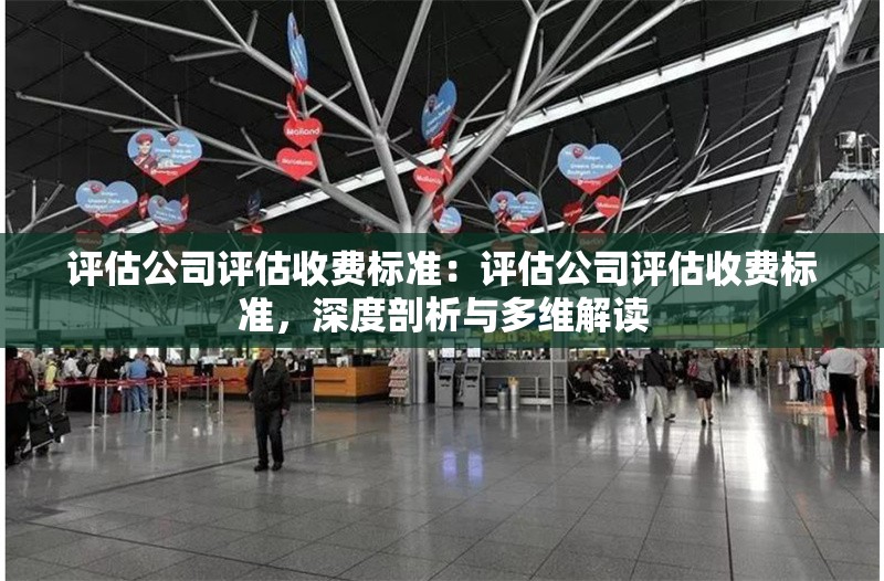評(píng)估公司評(píng)估收費(fèi)標(biāo)準(zhǔn)：評(píng)估公司評(píng)估收費(fèi)標(biāo)準(zhǔn)，深度剖析與多維解讀 行業(yè)新聞