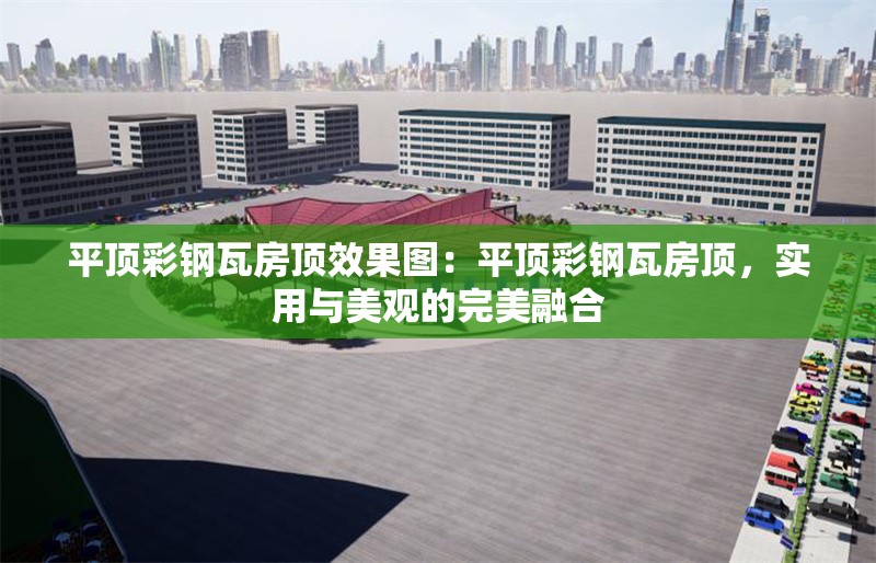 平頂彩鋼瓦房頂效果圖：平頂彩鋼瓦房頂，實(shí)用與美觀的完美融合 行業(yè)新聞