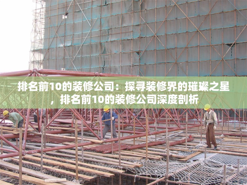 排名前10的裝修公司：探尋裝修界的璀璨之星，排名前10的裝修公司深度剖析 行業(yè)新聞
