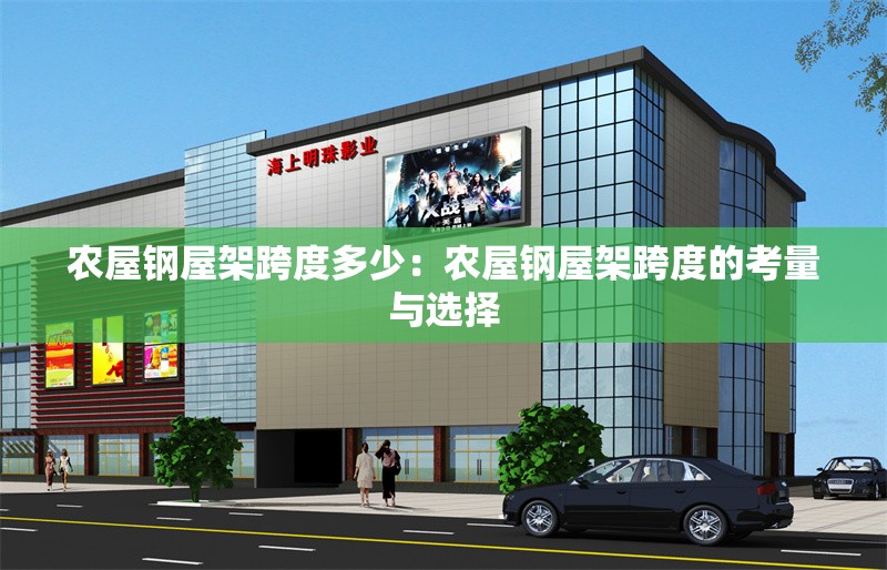 農(nóng)屋鋼屋架跨度多少：農(nóng)屋鋼屋架跨度的考量與選擇