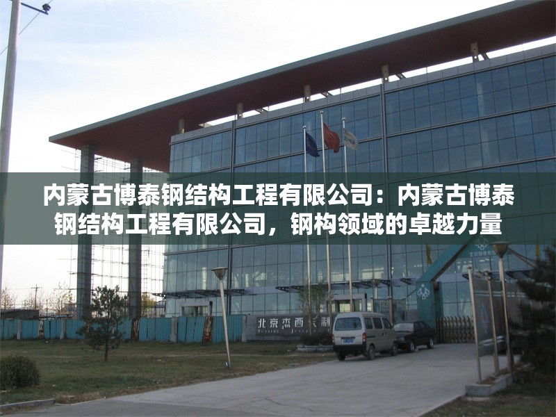 內(nèi)蒙古博泰鋼結(jié)構(gòu)工程有限公司：內(nèi)蒙古博泰鋼結(jié)構(gòu)工程有限公司，鋼構(gòu)領(lǐng)域的卓越力量