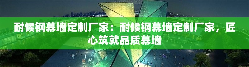 耐候鋼幕墻定制廠家：耐候鋼幕墻定制廠家，匠心筑就品質(zhì)幕墻 行業(yè)新聞