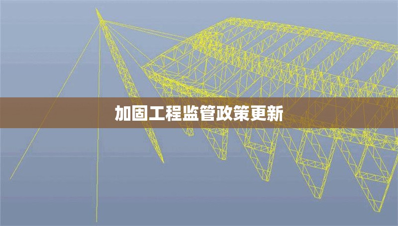 加固工程監(jiān)管政策更新 行業(yè)新聞 第1張