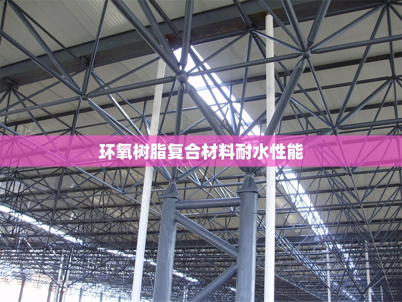 環(huán)氧樹脂復合材料耐水性能 行業(yè)新聞 第1張 環(huán)氧樹脂復合材料耐水性能 行業(yè)新聞 第1張