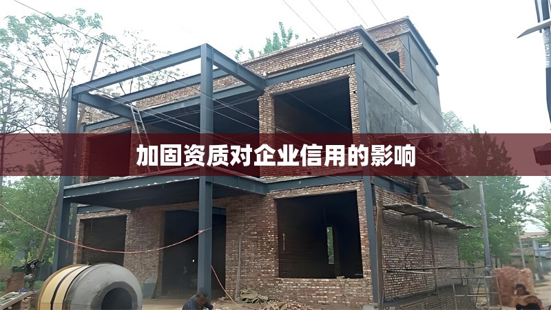 加固資質(zhì)對企業(yè)信用的影響 行業(yè)新聞 第1張