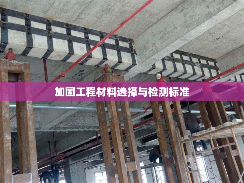 加固工程材料選擇與檢測標準