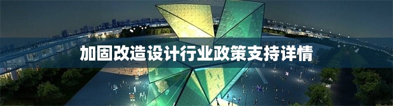 加固改造設(shè)計(jì)行業(yè)政策支持詳情 行業(yè)新聞 第1張