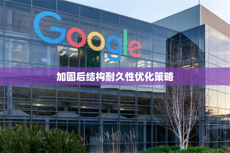 加固后結(jié)構(gòu)耐久性優(yōu)化策略