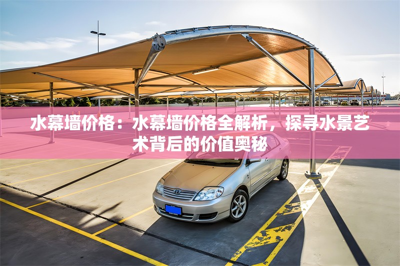 水幕墻價(jià)格：水幕墻價(jià)格全解析，探尋水景藝術(shù)背后的價(jià)值奧秘