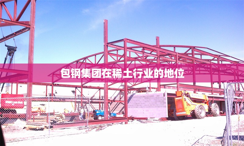 包鋼集團(tuán)在稀土行業(yè)的地位